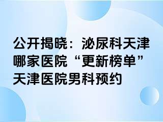 公开揭晓：泌尿科天津哪家医院“更新榜单”天津医院男科预约