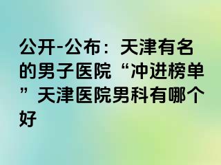 公开-公布：天津有名的男子医院“冲进榜单”天津医院男科有哪个好