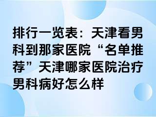 排行一览表：天津看男科到那家医院“名单推荐”天津哪家医院治疗男科病好怎么样