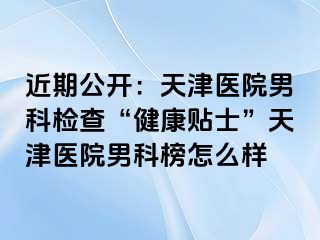 近期公开：天津医院男科检查“健康贴士”天津医院男科榜怎么样