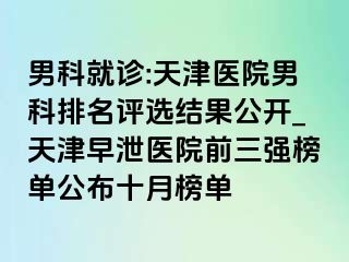 男科就诊:天津医院男科排名评选结果公开_天津早泄医院前三强榜单公布十月榜单