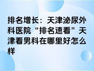 排名增长：天津泌尿外科医院“排名速看”天津看男科在哪里好怎么样