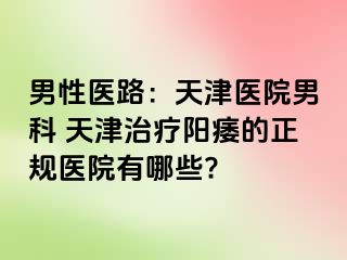 男性医路：天津医院男科 天津治疗阳痿的正规医院有哪些?