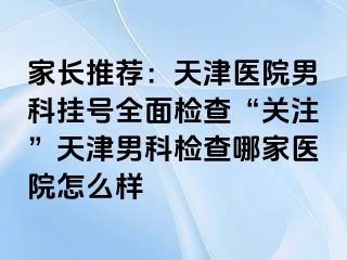 家长推荐：天津医院男科挂号全面检查“关注”天津男科检查哪家医院怎么样