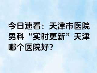 今日速看：天津市医院男科“实时更新”天津哪个医院好?