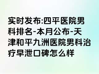 实时发布:四平医院男科排名-本月公布-天津和平九洲医院男科治疗早泄口碑怎么样