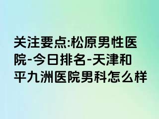 关注要点:松原男性医院-今日排名-天津和平九洲医院男科怎么样