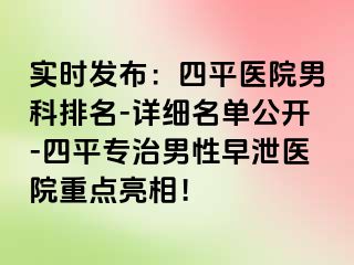 实时发布：四平医院男科排名-详细名单公开-四平专治男性早泄医院重点亮相！