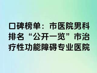 口碑榜单：市医院男科排名“公开一览”市治疗性功能障碍专业医院