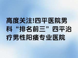 高度关注!四平医院男科“排名前三”四平治疗男性阳痿专业医院