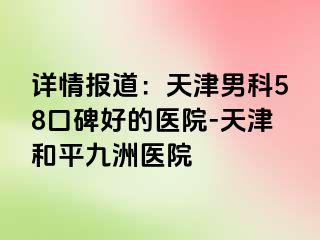 详情报道：天津男科58口碑好的医院-天津和平九洲医院