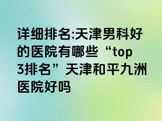 详细排名:天津男科好的医院有哪些“top3排名”天津和平九洲医院好吗