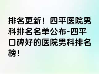 排名更新！四平医院男科排名名单公布-四平口碑好的医院男科排名榜！