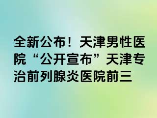 全新公布！天津男性医院“公开宣布”天津专治前列腺炎医院前三