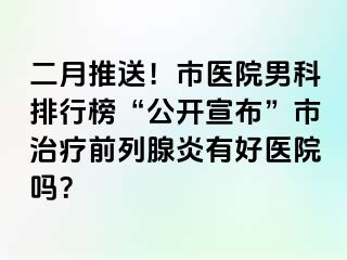 二月推送！市医院男科排行榜“公开宣布”市治疗前列腺炎有好医院吗？