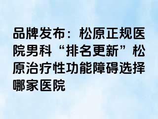 品牌发布：松原正规医院男科“排名更新”松原治疗性功能障碍选择哪家医院