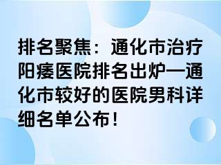 排名聚焦：通化市治疗阳痿医院排名出炉—通化市较好的医院男科详细名单公布！