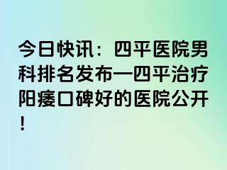 今日快讯：四平医院男科排名发布—四平治疗阳痿口碑好的医院公开！