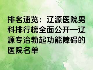 排名速览：辽源医院男科排行榜全面公开—辽源专治勃起功能障碍的医院名单