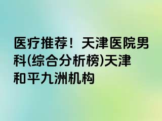 医疗推荐！天津医院男科(综合分析榜)天津和平九洲机构