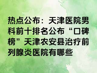 热点公布：天津医院男科前十排名公布“口碑榜”天津农安县治疗前列腺炎医院有哪些