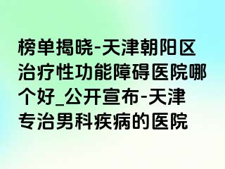 榜单揭晓-天津朝阳区治疗性功能障碍医院哪个好_公开宣布-天津专治男科疾病的医院