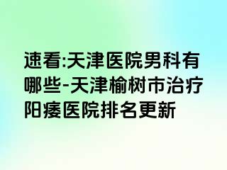 速看:天津医院男科有哪些-天津榆树市治疗阳痿医院排名更新