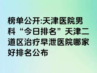 榜单公开:天津医院男科“今日排名”天津二道区治疗早泄医院哪家好排名公布