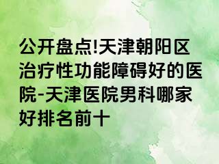 公开盘点!天津朝阳区治疗性功能障碍好的医院-天津医院男科哪家好排名前十