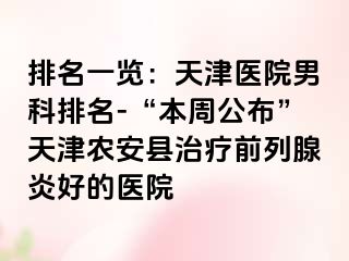 排名一览：天津医院男科排名-“本周公布”天津农安县治疗前列腺炎好的医院